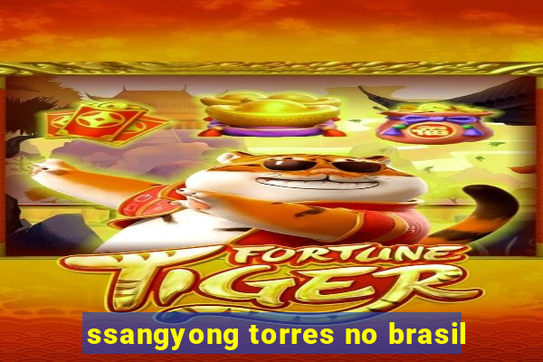 ssangyong torres no brasil